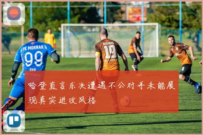 哈登直言东决遭遇不公对手未能展现真实进攻风格