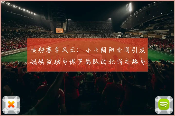 快船赛季风云：小卡阴阳合同引发战绩波动与保罗离队的北伐之路与哈登的去向探讨
