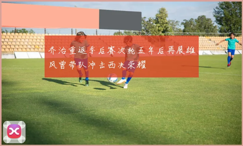 乔治重返季后赛次轮五年后再展雄风曾带队冲击西决荣耀